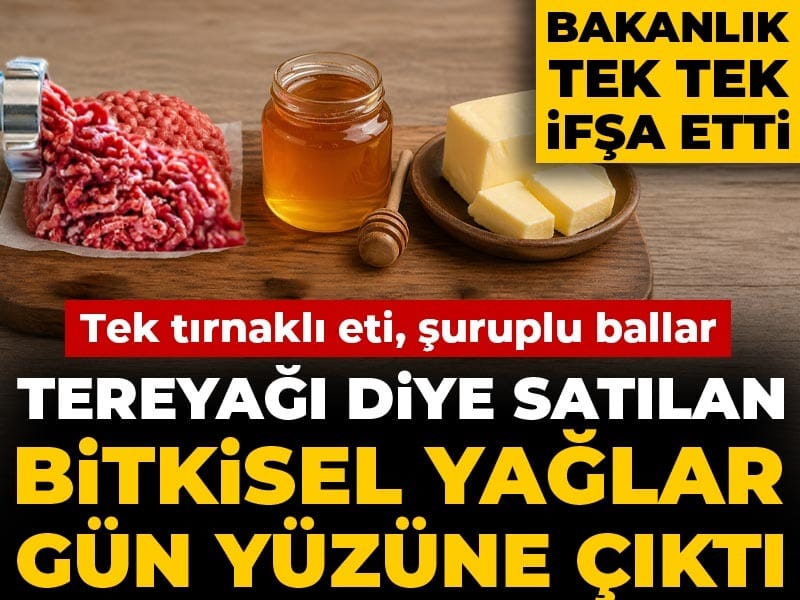 Bakanlık tek tek ifşa etti: Tek tırnaklı eti, şuruplu ballar, tereyağı diye satılan bitkisel yağlar gün yüzüne çıktı