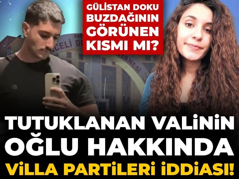 Tutuklanan valinin oğlu hakkında villa partileri iddiası! Gülistan Doku buzdağının görünen kısmı mı?