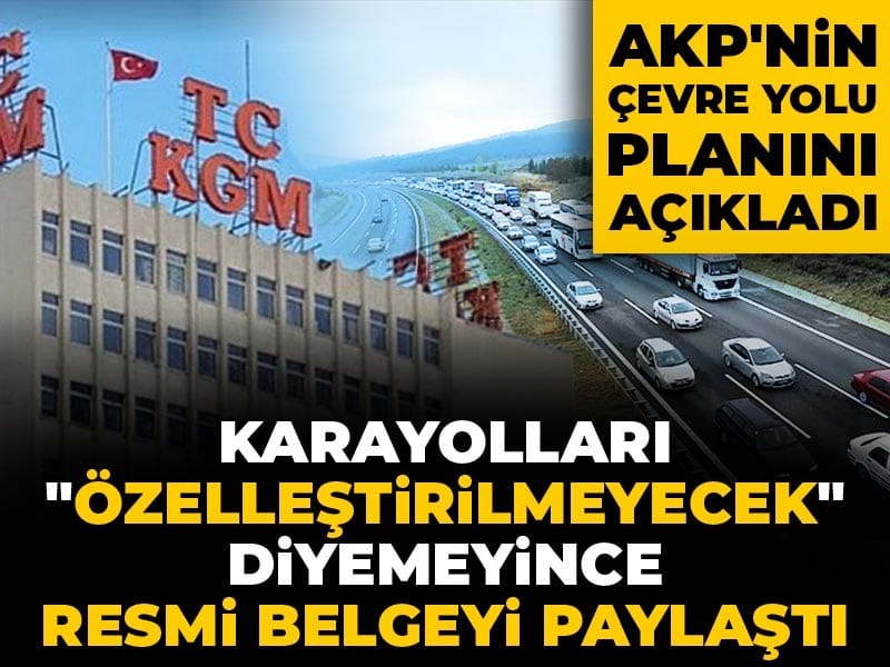 Karayolları "özelleştirilmeyecek" diyemeyince resmi belgeyi paylaştı: AKP'nin çevre yolu planını açıkladı