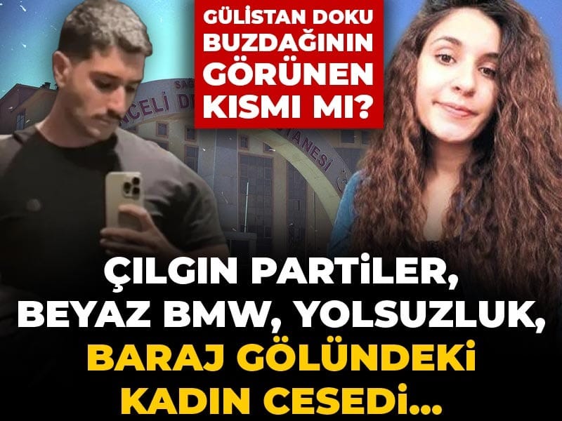 Çılgın partiler, beyaz BMW, yolsuzluk, baraj gölündeki kadın cesedi... Gülistan Doku buzdağının görünen kısmı mı?