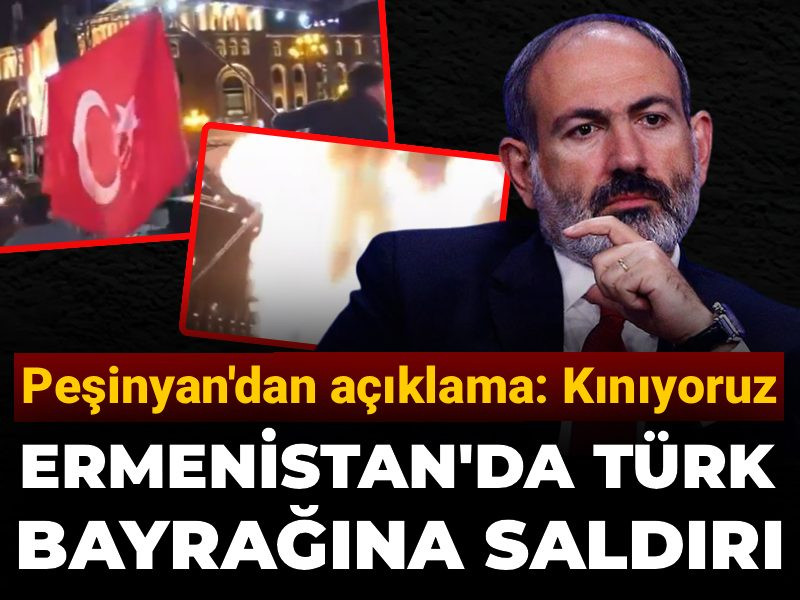 Paşinyan, Erivan'da Türk bayrağının yakılmasını kınadı