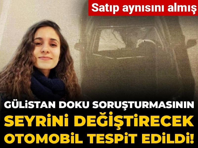 Gülistan Doku soruşturmasının seyrini değiştirecek otomobil tespit edildi! Satıp aynısını almış