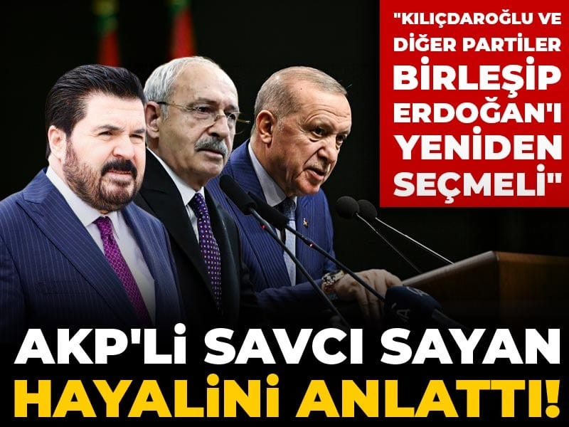 AKP'li Savcı Sayan hayalini anlattı! "Kılıçdaroğlu ve diğer partiler birleşip Erdoğan'ı yeniden seçmeli"