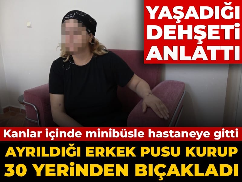 Ayrıldığı erkek pusu kurup 30 yerinden bıçakladı: Kanlar içinde minibüsle hastaneye gitti