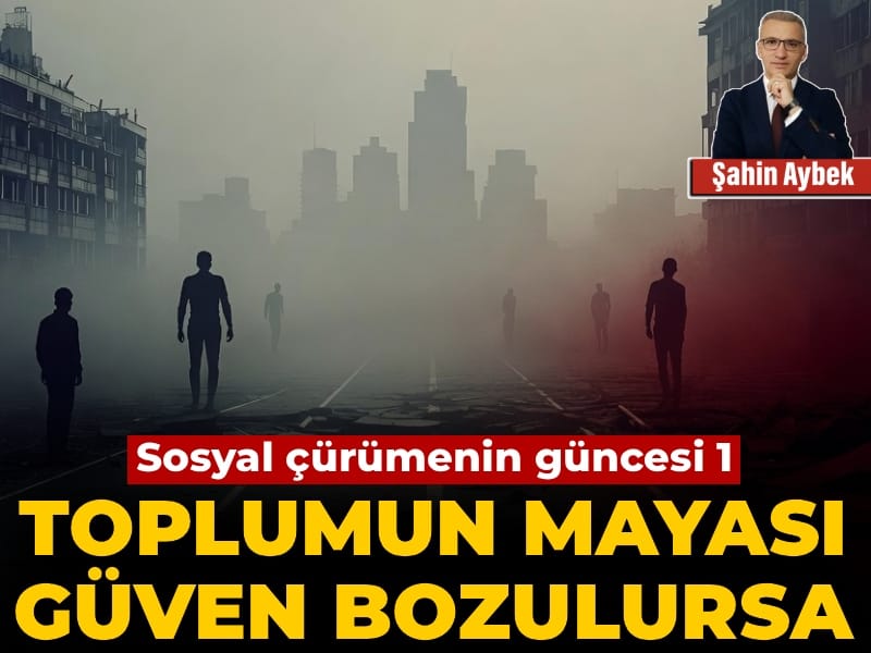 Sosyal çürümenin güncesi 1: Toplumun mayası güven bozulursa