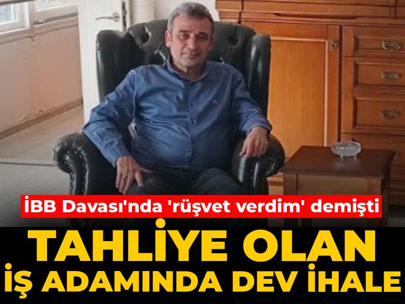 İBB Davası'nda 'rüşvet verdim' deyip tahliye olmuştu: Ceza almayan iş adamında dev ihale