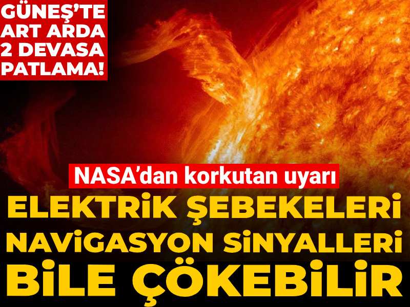 Güneş’te art arda 2 devasa patlama! NASA’dan korkutan uyarı: Elektrik şebekeleri navigasyon sinyalleri bile çökebilir