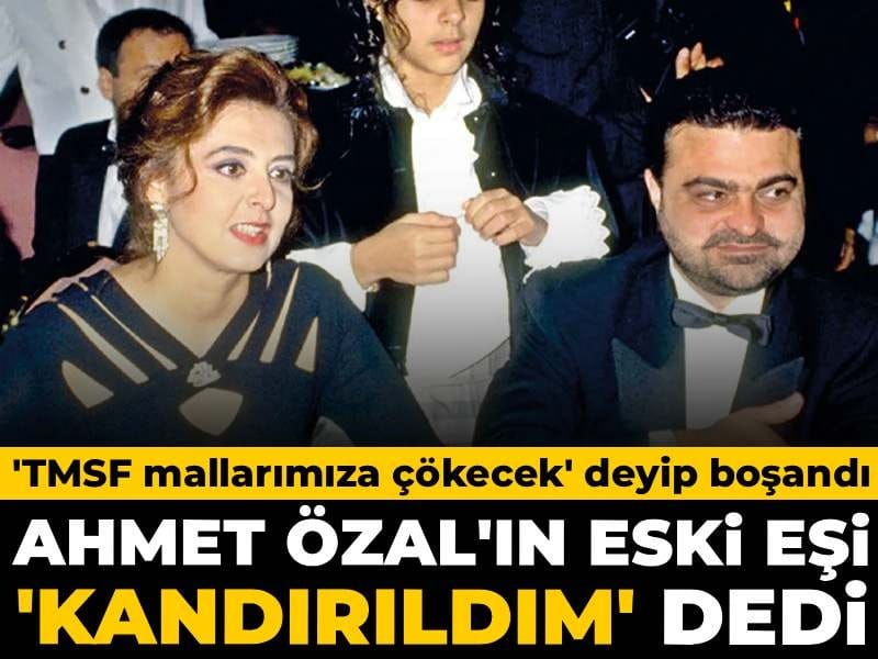 Turgut Özal'ın oğlu 'TMSF mallarımıza çökecek' deyip boşandı: Eski eşi 'kandırıldım' dedi