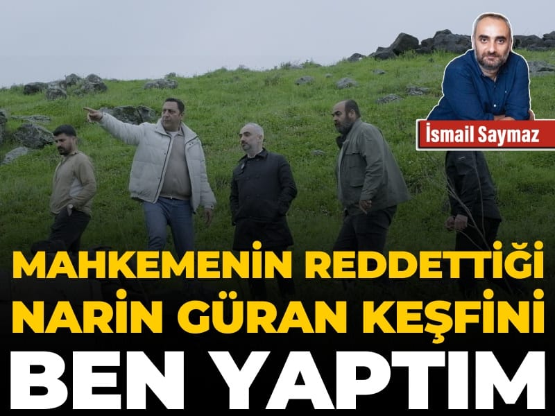 Mahkemenin reddettiği Narin Güran keşfini ben yaptım