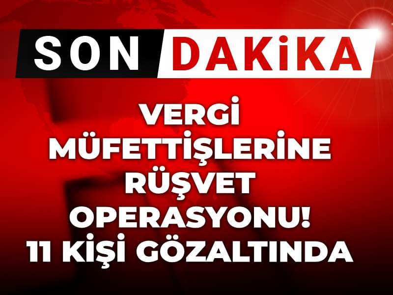 Son dakika | Vergi müfettişlerine rüşvet operasyonu: 11 kişi gözaltında
