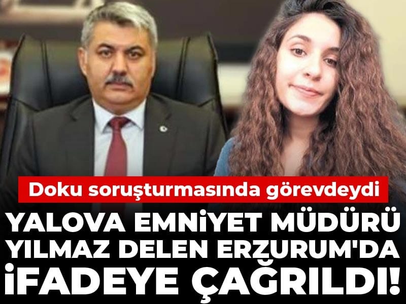 Son Dakika | Yalova Emniyet Müdürü Yılmaz Delen Erzurum'da ifadeye çağrıldı! Gülistan Doku soruşturmasında görevdeydi