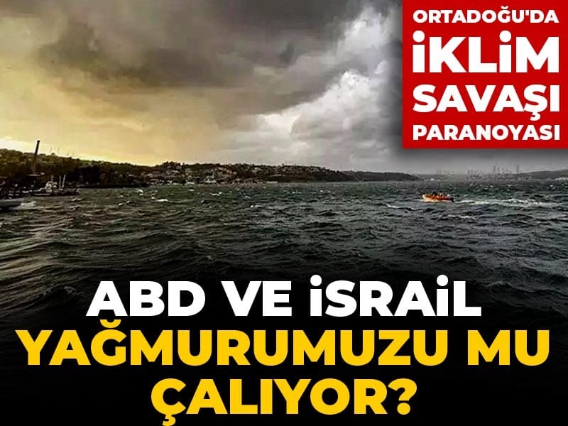 ABD ve İsrail yağmurumuzu mu çalıyor? Ortadoğu'da iklim savaşı paranoyası