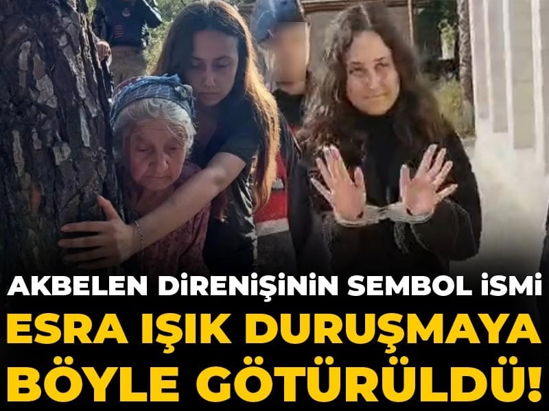 Akbelen direnişinin sembol ismi Esra Işık duruşmaya böyle götürüldü!