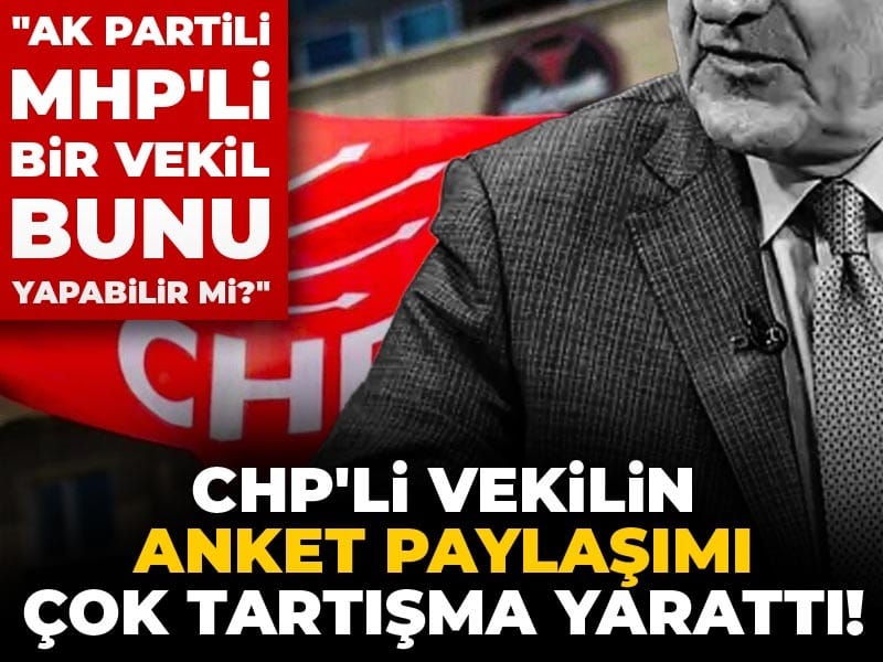 CHP'li vekilin anket paylaşımı çok tartışma yarattı! "AK Partili MHP'li bir vekil bunu yapabilir mi?"