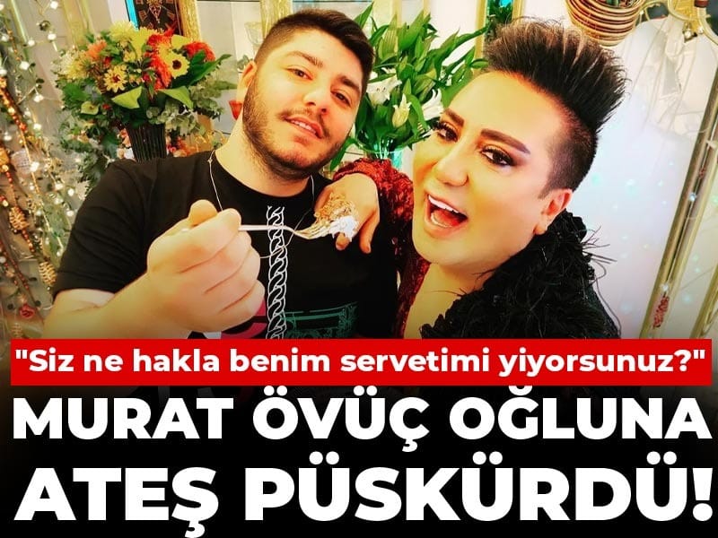 Murat Övüç oğluna ateş püskürdü! "Siz ne hakla benim servetimi yiyorsunuz?"