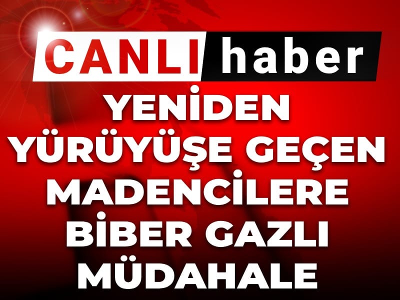Son dakika | Ablukaya alınan madenciler yeniden yürüyüşe geçti! Polisten biber gazlı müdahale