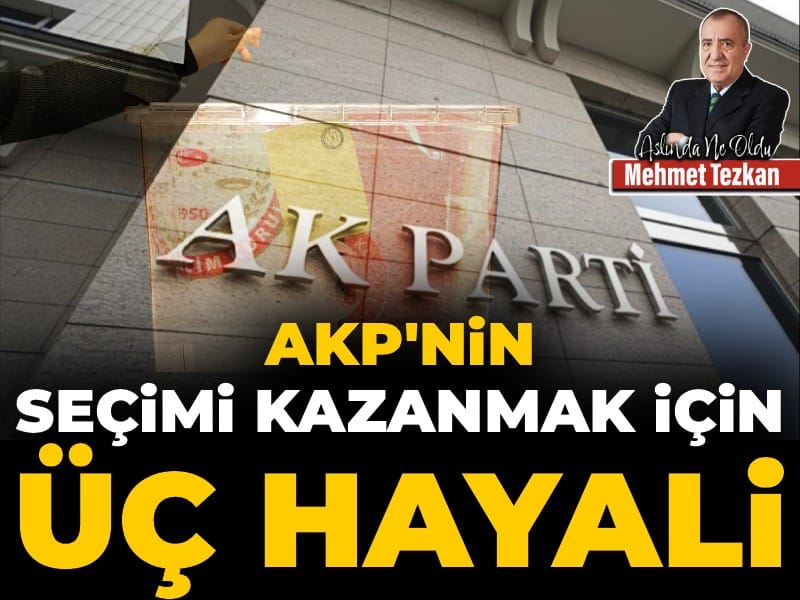 AKP’nin seçimi kazanmak için üç hayali