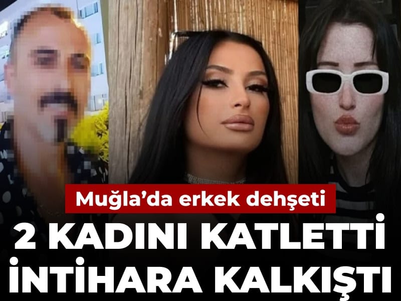 Muğla'da erkek dehşeti: 2 kadını katlettik intihara kalkıştı