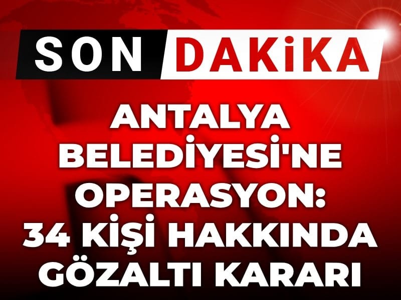 Son Dakika | Antalya Büyükşehir Belediyesine operasyon! 34 kişiye gözaltı kararı