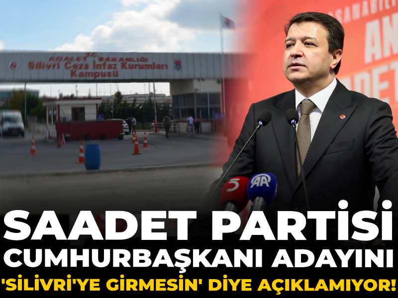Saadet Partisi cumhurbaşkanı adayını 'Silivri'ye girmesin' diye açıklamıyor!