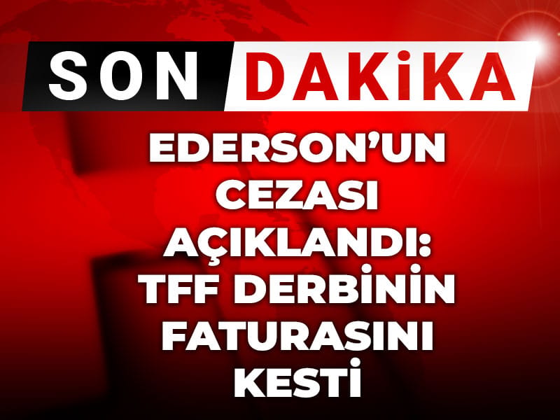 Son Dakika | Ederson'un cezası açıklandı: TFF derbinin faturasını kesti