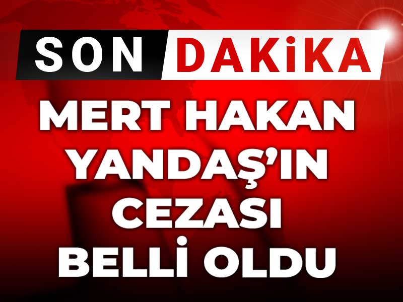 Son Dakika | Mert Hakan Yandaş'ın cezası belli oldu