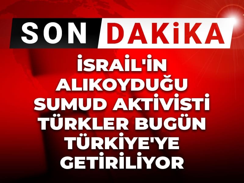 Son Dakika| İsrail'in alıkoyduğu Sumud aktivisti Türkler bugün Türkiye'ye getiriliyor