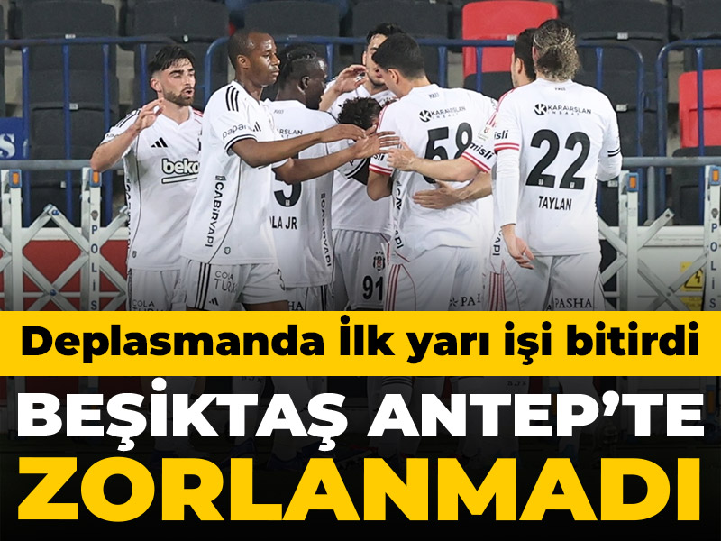 Beşiktaş ilk yarı işi bitirdi: Gaziantep'te zorlanmadı