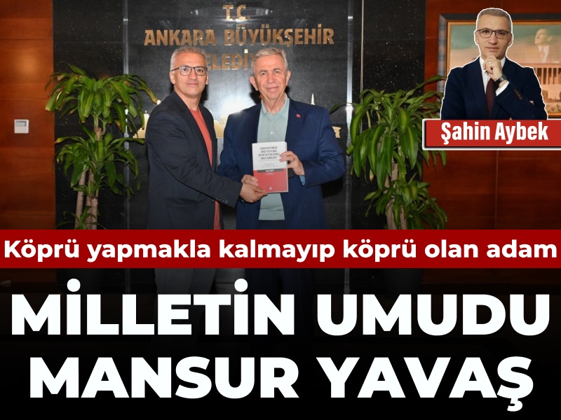 Köprü yapmakla kalmayıp köprü olan adam: Milletin umudu Mansur Yavaş