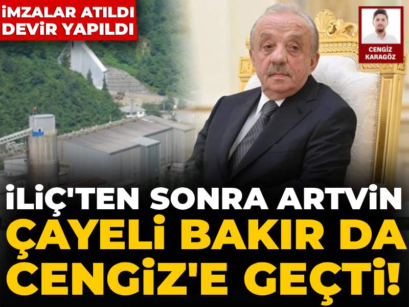 İliç'ten sonra Artvin: Çayeli Bakır da Cengiz'e geçti!