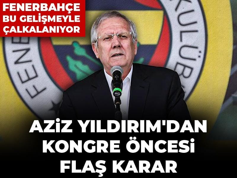 Fenerbahçe bu gelişmeyle çalkalanıyor: Aziz Yıldırım'dan kongre öncesi flaş karar