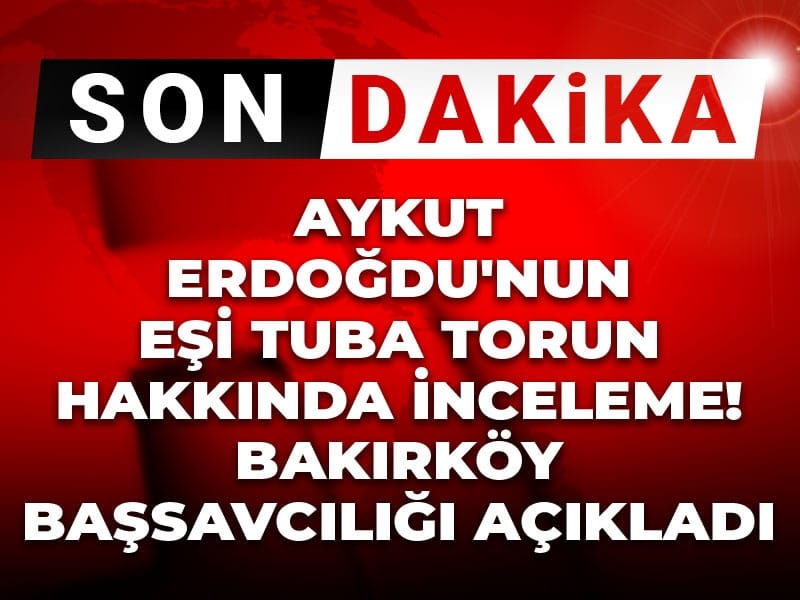 Son Dakika | Aykut Erdoğdu'nun eşi Tuba Torun hakkında inceleme! Bakırköy Başsavcılığı açıkladı