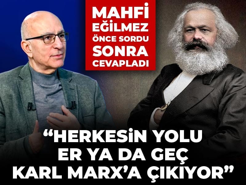 Mahfi Eğilmez önce sordu sonra cevapladı: Herkesin yolu er ya da geç Karl Marx’a çıkıyor