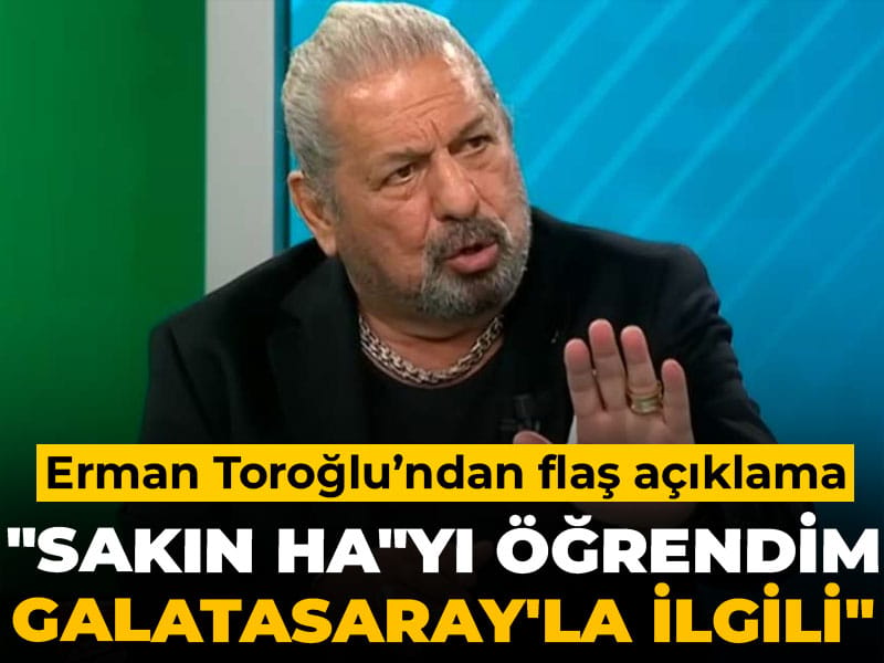 Erman Toroğlu: "Sakın ha"yı öğrendim Galatasaray'la ilgili