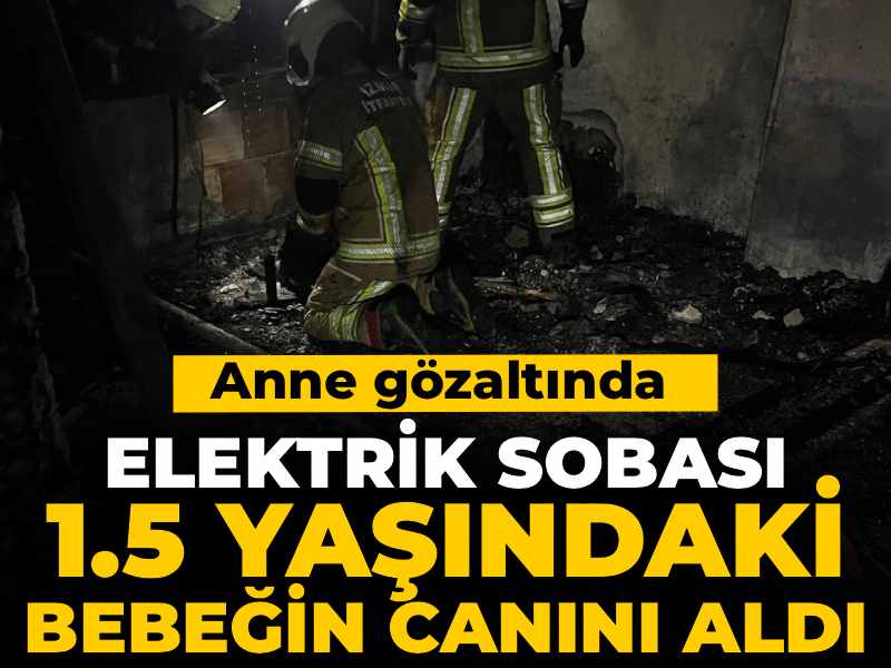 Elektrik sobası 1.5 yaşındaki bebeğin canını aldı: Anne gözaltında
