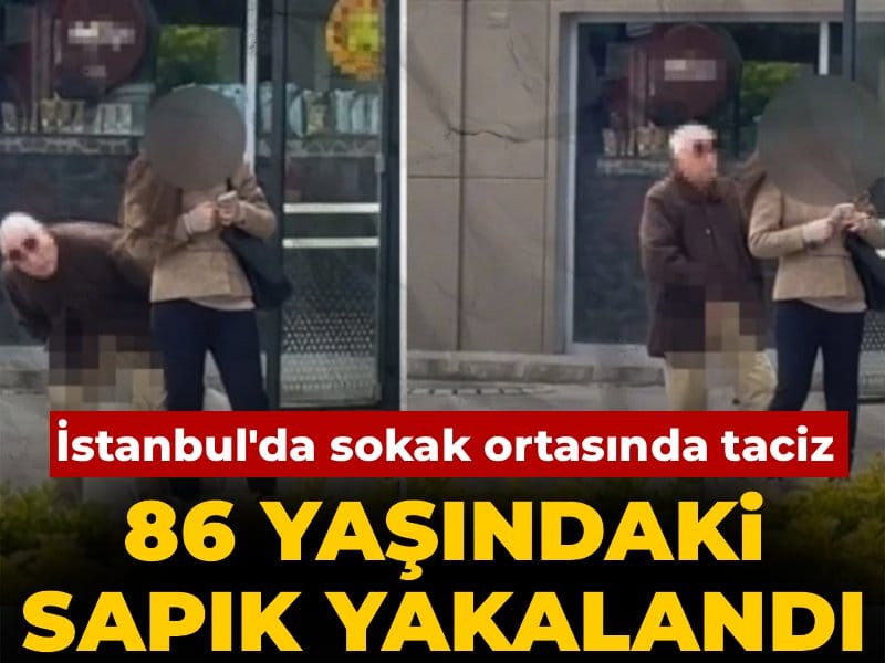 İstanbul'da sokak ortasında taciz! 86 yaşındaki sapık yakalandı
