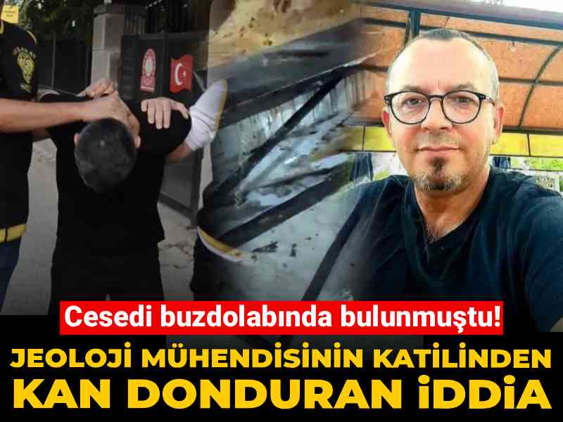 Cesedi buzdolabında bulunmuştu! Jeoloji mühendisinin katilinden kan donduran iddia