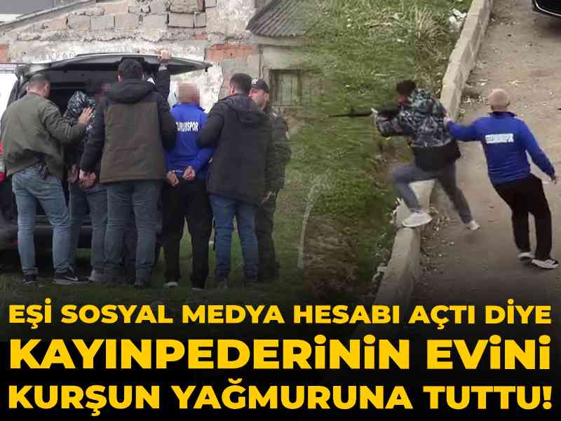 Eşi sosyal medya hesabı açtı diye kayınpederinin evini kurşun yağmuruna tuttu!