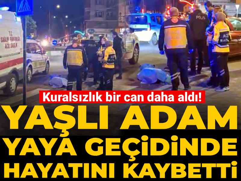Kuralsızlık bir can daha aldı! Yaşlı adam yaya geçidinde hayatını kaybetti