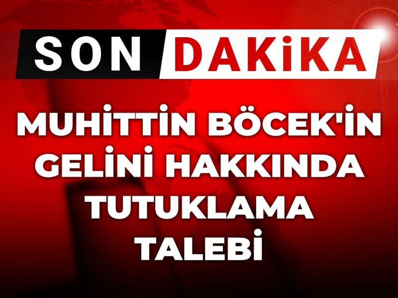 Son Dakika | Gözaltına alınmıştı: Muhittin Böcek'in gelini hakkında tutuklama talebi