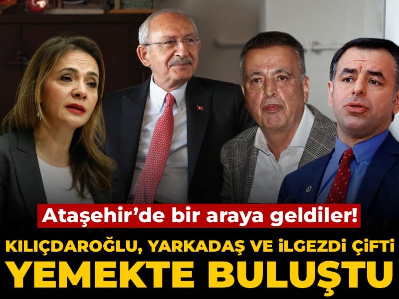 Ataşehir’de bir araya geldiler! Kılıçdaroğlu, Yarkadaş ve İlgezdi çifti yemekte buluştu