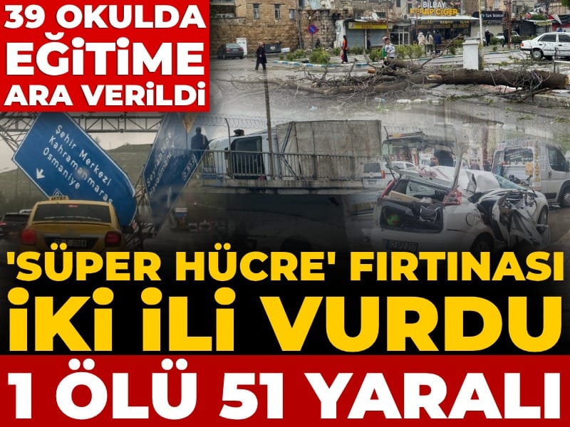 'Süper Hücre' fırtınası iki ili vurdu: 1 ölü 51 yaralı! 39 okulda eğitime ara verildi