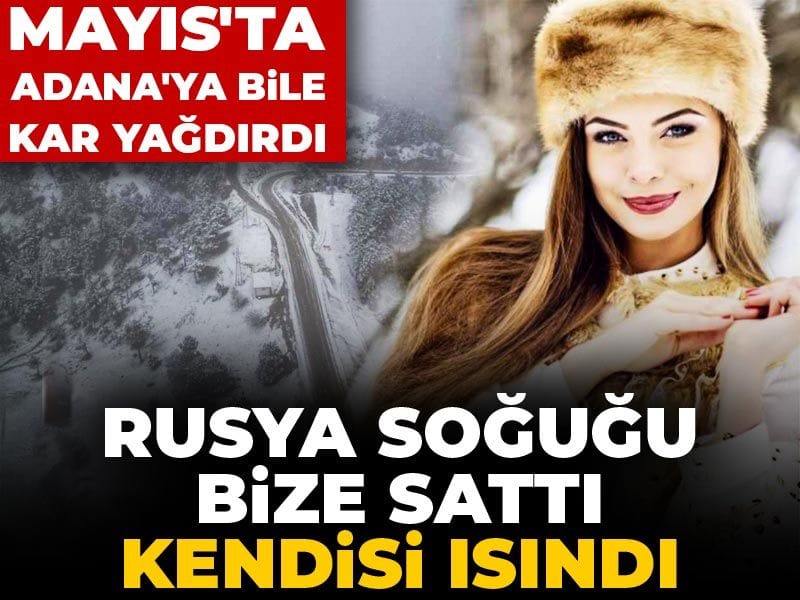 Rusya soğuğu bize sattı kendisi ısındı: Mayıs'ta Adana'ya bile kar yağdırdı