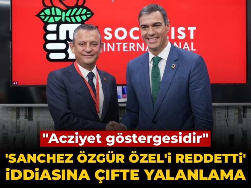 'Pedro Sanchez Özgür Özel'i reddetti' iddiasına çifte yalanlama