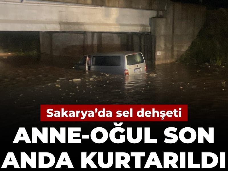 Sakarya'da sel dehşeti: Anne-oğul son anda kurtarıldı