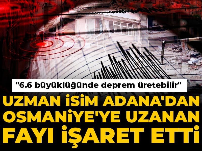 Uzman isim Adana'dan Osmaniye'ye uzanan fayı işaret etti: 6.6 büyüklüğünde deprem üretebilir