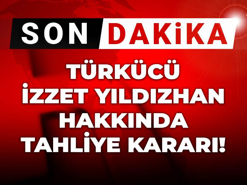 Son dakika | İzzet Yıldızhan hakkında tahliye kararı