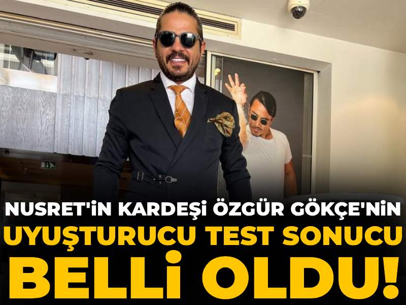 Son dakika | Nusret'in kardeşi Özgür Gökçe'nin uyuşturucu test sonucu çıktı!