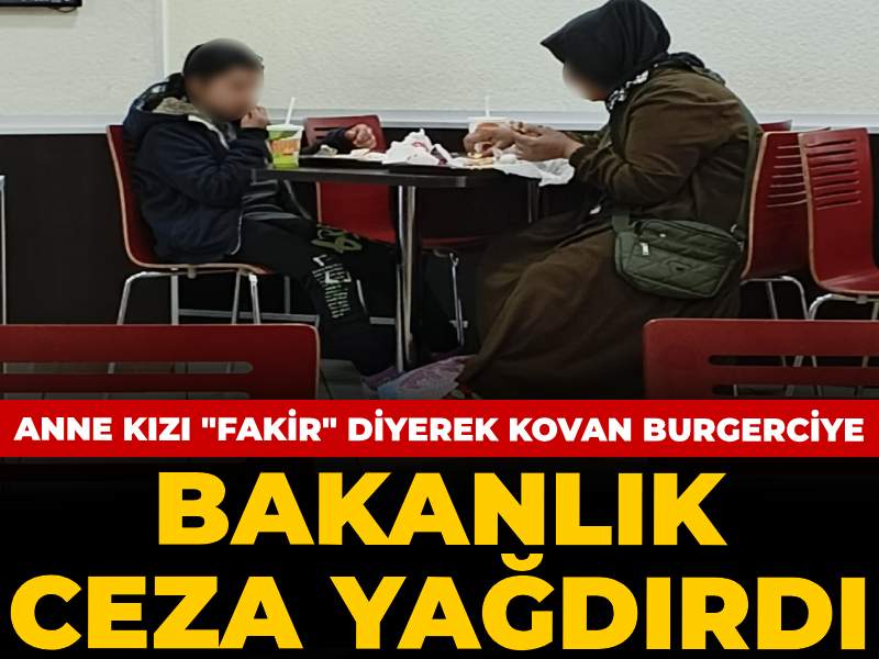 Bakanlık anne kızı "fakir" diyerek kovan burgerciye ceza yağdırdı