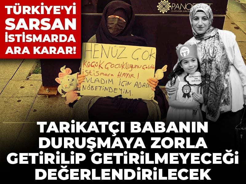 Türkiye'yi sarsan istismarda ara karar! Tarikatçı babanın duruşmaya zorla getirilip getirilmeyeceği değerlendirilecek